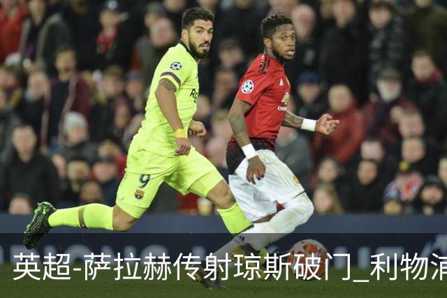 英超-萨拉赫传射琼斯破门 利物浦2-1切尔西